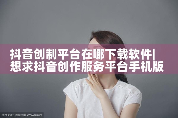 抖音创制平台在哪下载软件