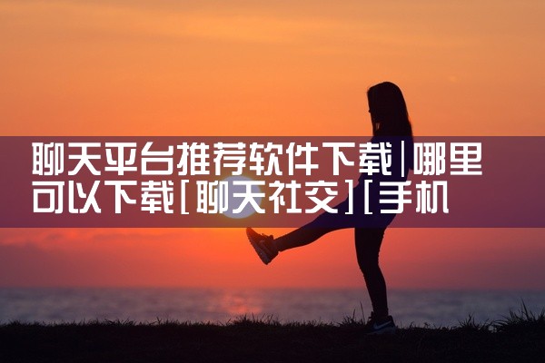 聊天平台推荐软件下载