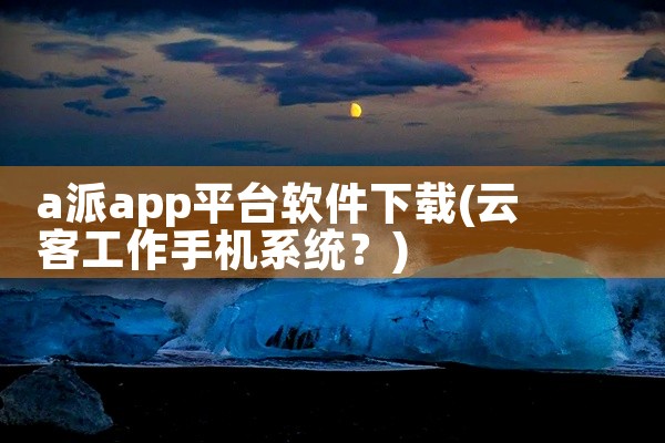 a派app平台软件下载