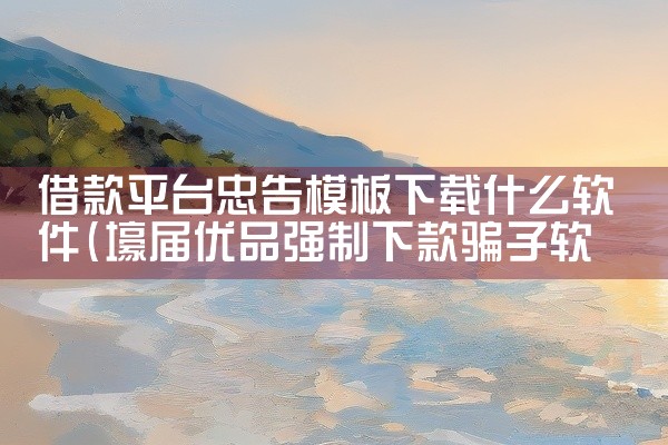 借款平台忠告模板下载什么软件