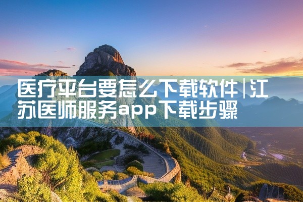 医疗平台要怎么下载软件